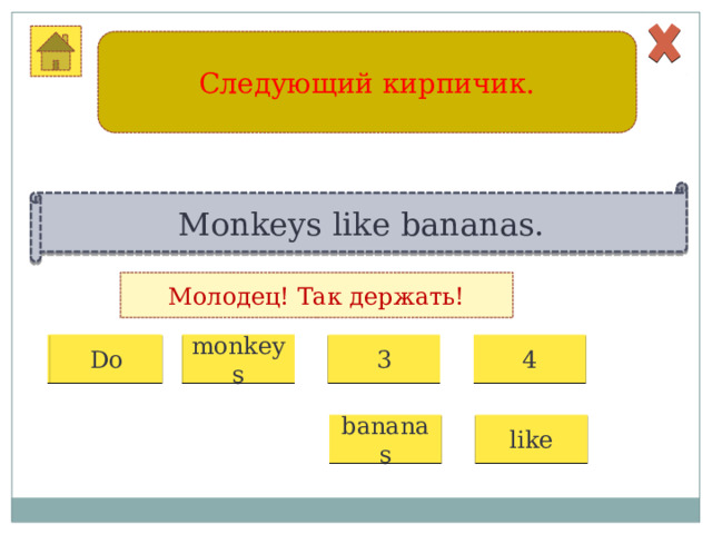 Следующий кирпичик. Monkeys like bananas. Молодец! Так держать! 1 2 3 4 monkeys Do bananas like 