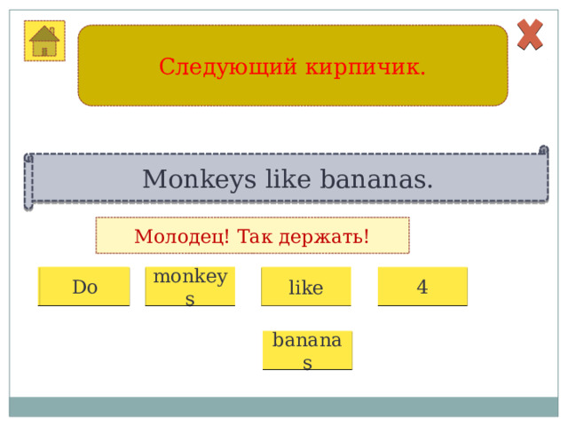 Следующий кирпичик. Monkeys like bananas. Молодец! Так держать! 1 2 3 4 monkeys Do like bananas 