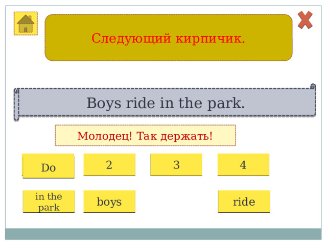 Следующий кирпичик. Boys ride in the park. Молодец! Так держать! 1 2 3 4 Do in the park boys ride 