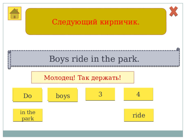 Следующий кирпичик. Boys ride in the park. Молодец! Так держать! 1 2 3 4 boys Do in the park ride 