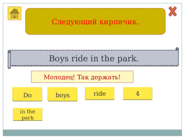 Следующий кирпичик. Boys ride in the park. Молодец! Так держать! 1 2 3 4 ride boys Do in the park 