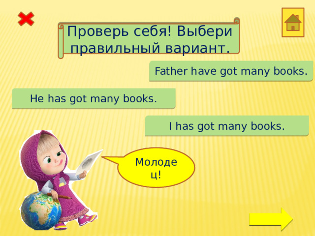 Проверь себя! Выбери правильный вариант. Father have got many books. He has got many books. I has got many books. Ой! Молодец! 