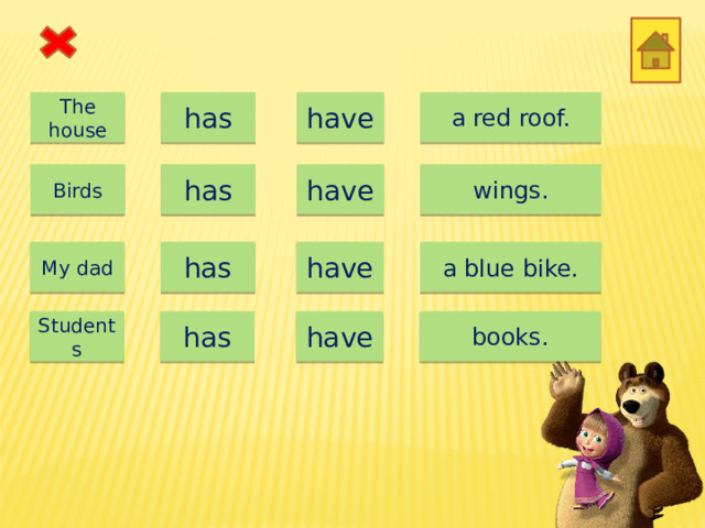 The house has have a red roof. wings. have has Birds My dad has have a blue bike. Students has have books. 