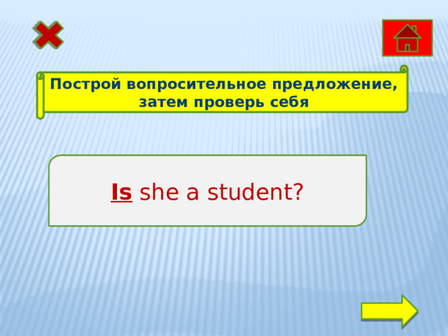 Построй вопросительное предложение, затем проверь себя She is a student. Is she a student? 