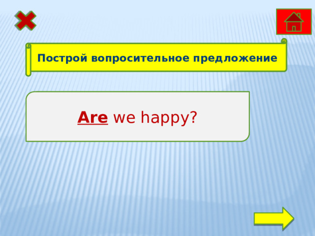 Построй вопросительное предложение We are happy. Are we happy? 