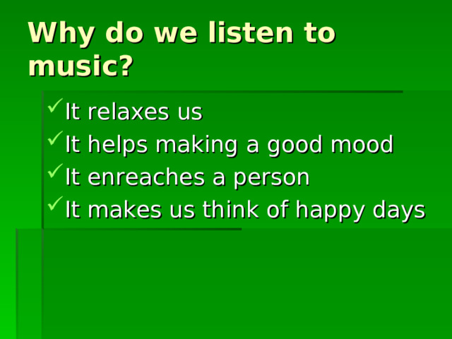 Why do we listen to music? It relaxes us It helps making a good mood It enreaches a person It makes us think of happy days 
