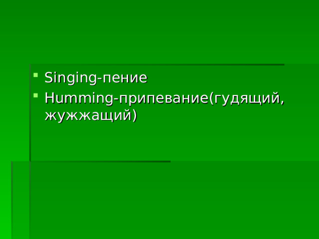 Singing- пение Humming- припевание(гудящий, жужжащий) 