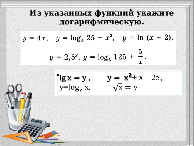 Из указанных функций укажите логарифмическую.            + х – 25, у=   