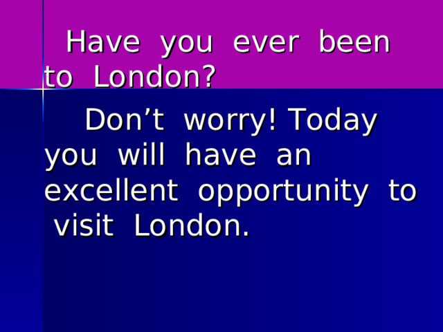  Have  you  ever  been  to  London ?  Don ’ t  worry ! Today you will have an excellent opportunity to visit London. 