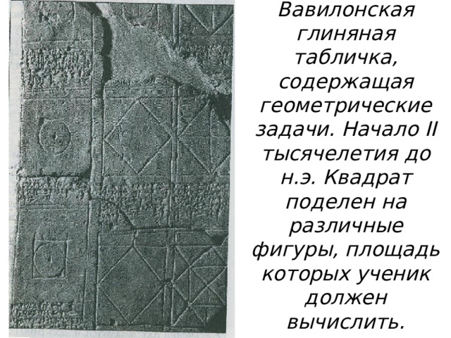 Вавилонская глиняная табличка, содержащая геометрические задачи. Начало II тысячелетия до н.э. Квадрат поделен на различные фигуры, площадь которых ученик должен вычислить. 