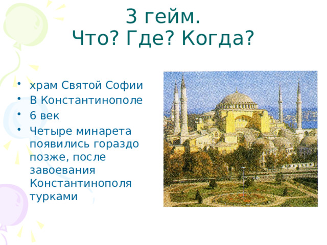 3 гейм.  Что? Где? Когда? храм Святой Софии В Константинополе 6 век Четыре минарета появились гораздо позже, после завоевания Константинополя турками 