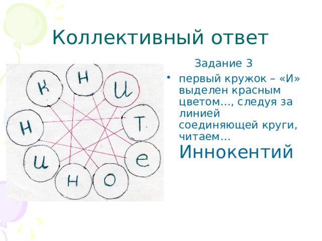 Коллективный ответ  Задание 3 первый кружок – «И» выделен красным цветом…, следуя за линией соединяющей круги, читаем… Иннокентий 