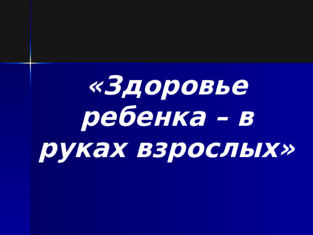 «Здоровье ребенка – в руках взрослых» 