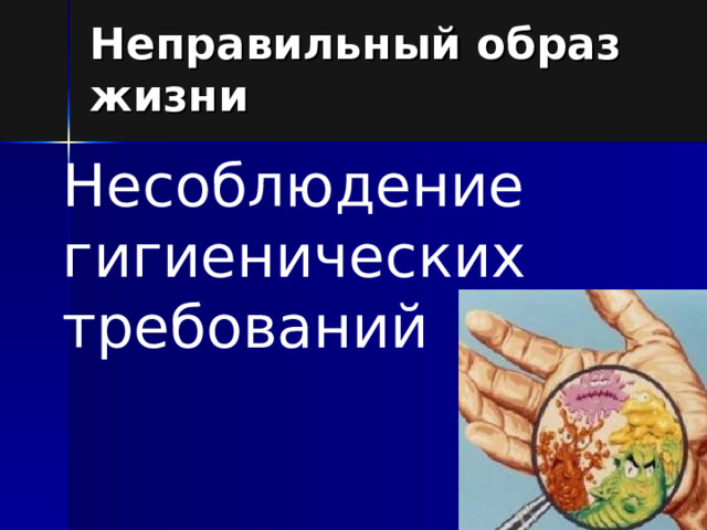 Неправильный образ жизни Несоблюдение гигиенических требований 