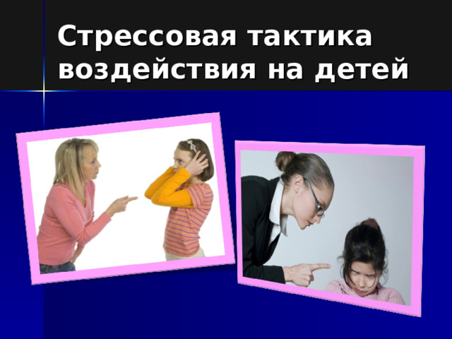 Стрессовая тактика воздействия на детей 