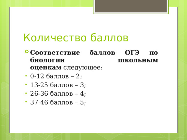 Количество баллов Соответствие баллов ОГЭ по биологии школьным оценкам  следующее: 0-12 баллов – 2; 13-25 баллов – 3; 26-36 баллов – 4; 37-46 баллов – 5; 