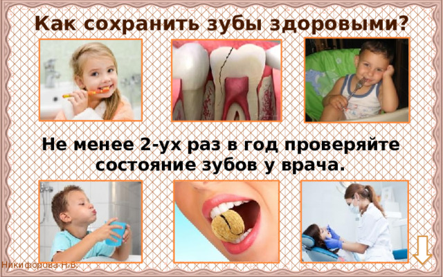Как сохранить зубы здоровыми? Не менее 2-ух раз в год проверяйте состояние зубов у врача. . 