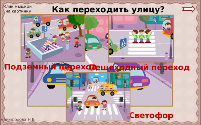  Как переходить улицу? Клик мышкой на картинку Подземный переход Пешеходный переход Светофор 