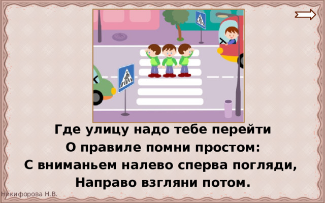 Где улицу надо тебе перейти О правиле помни простом: С вниманьем налево сперва погляди, Направо взгляни потом. 