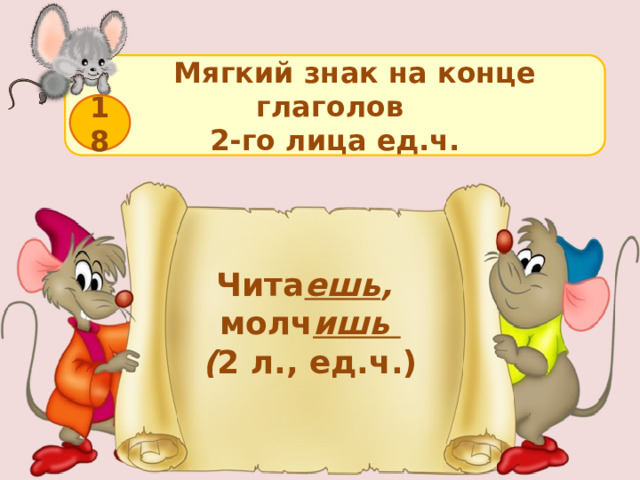  Мягкий знак на конце глаголов 2-го лица ед.ч. 18 Чита ешь ,   молч ишь ( 2 л., ед.ч.)  