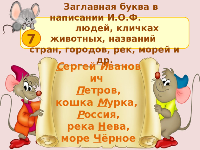  Заглавная буква в написании И.О.Ф.  людей, кличках животных, названий стран, городов, рек, морей и др. 7 С ергей  И ванович  П етров, кошка  М урка,  Р оссия, река  Н ева, море  Ч ёрное  