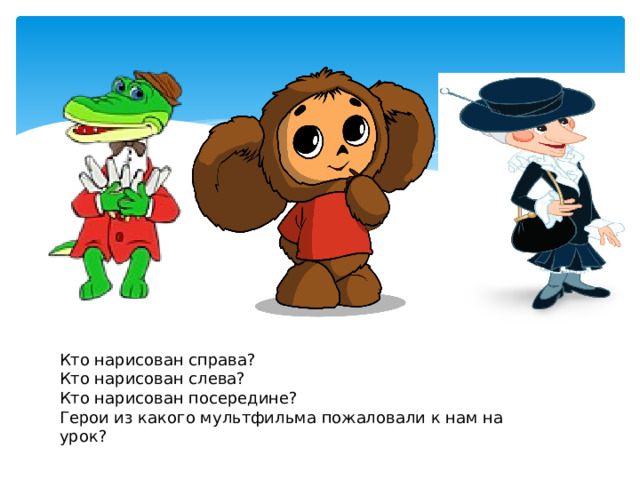 Кто нарисован справа? Кто нарисован слева? Кто нарисован посередине? Герои из какого мультфильма пожаловали к нам на урок? 