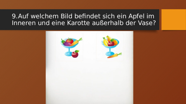 9.  Auf welchem Bild befindet sich ein Apfel im Inneren und eine Karotte außerhalb der Vase? 
