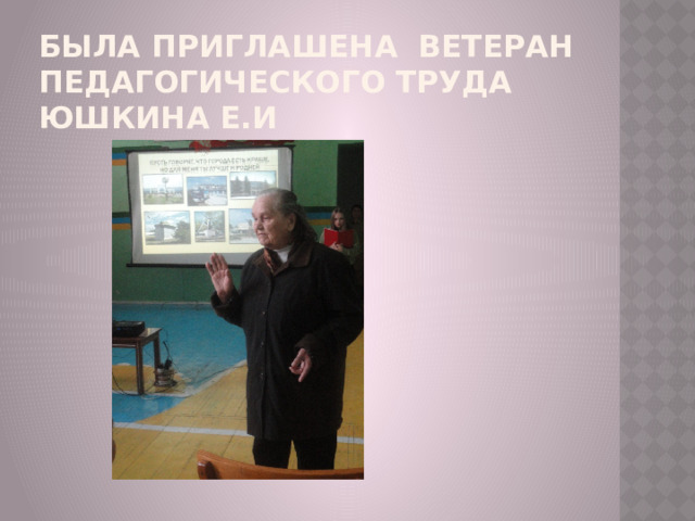 Была приглашена ветеран педагогического труда Юшкина Е.И 