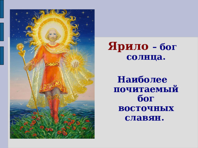  Ярило – бог солнца.  Наиболее почитаемый бог восточных славян.   