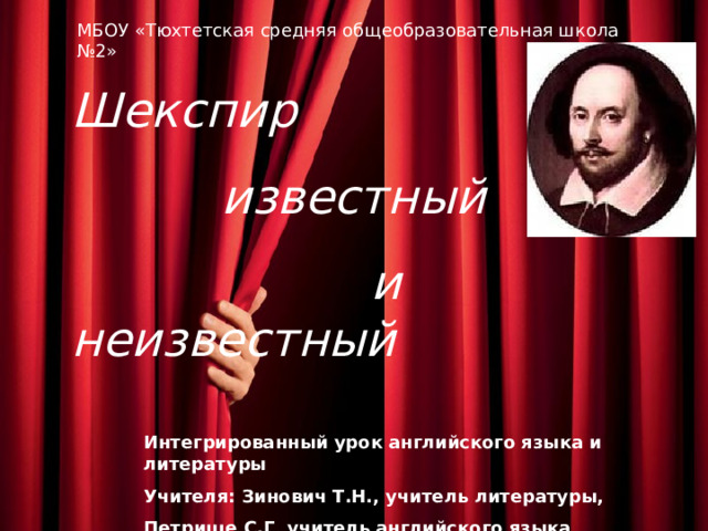 МБОУ «Тюхтетская средняя общеобразовательная школа №2» Шекспир   известный  и неизвестный Интегрированный урок английского языка и литературы Учителя: Зинович Т.Н., учитель литературы, Петрище С.Г, учитель английского языка 