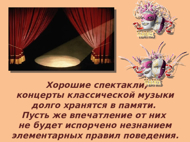  Хорошие спектакли,  концерты классической музыки долго хранятся в памяти. Пусть же впечатление от них не будет испорчено незнанием элементарных правил поведения. 