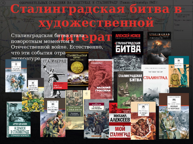 Сталинградская битва в художественной литературе Сталинградская битва стала поворотным моментом в Отечественной войне. Естественно, что эти события отразились в литературе. 