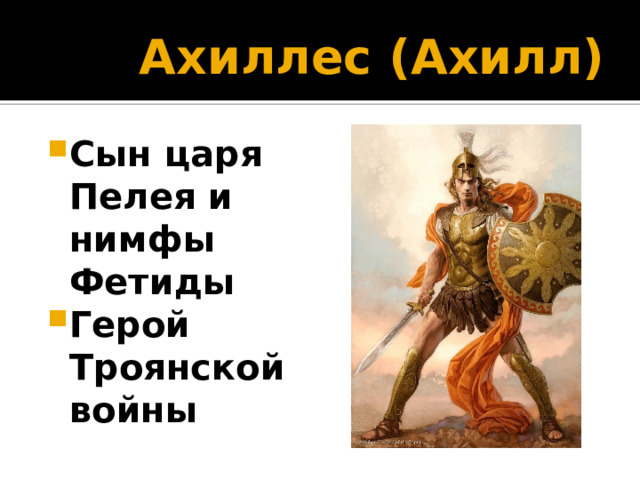 Ахиллес (Ахилл) Сын царя Пелея и нимфы Фетиды Герой Троянской войны 
