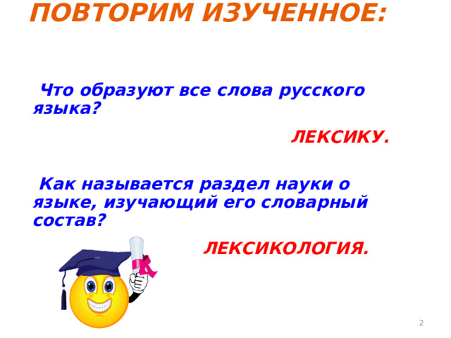 ПОВТОРИМ ИЗУЧЕННОЕ:   Что образуют все слова русского языка?  ЛЕКСИКУ.    Как называется раздел науки о языке, изучающий его словарный состав?  ЛЕКСИКОЛОГИЯ.      