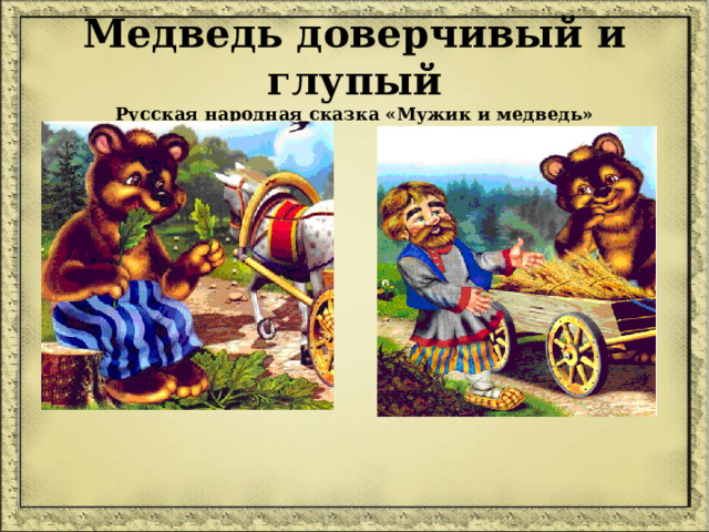 Медведь доверчивый и глупый  Русская народная сказка «Мужик и медведь» 