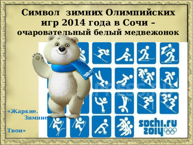 Символ зимних Олимпийских игр 2014 года в Сочи – очаровательный белый медвежонок « Жаркие.  Зимние.  Твои » 
