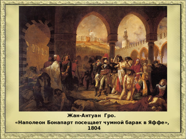 Жан-Антуан Гро. «Наполеон Бонапарт посещает чумной барак в Яффе», 1804 