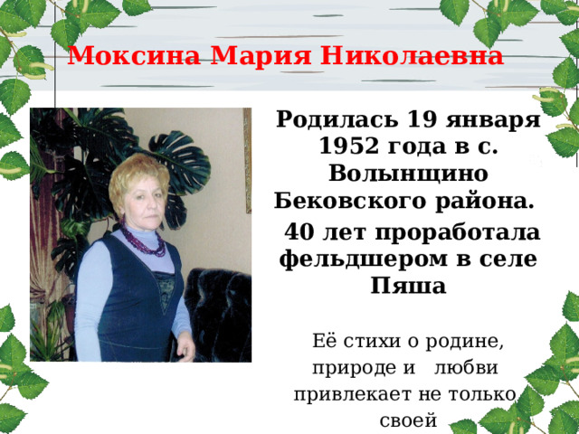 Моксина Мария Николаевна  Родилась 19 января 1952 года в с. Волынщино Бековского района.  40 лет проработала фельдшером в селе Пяша  Её стихи о родине, природе и любви привлекает не только своей проницательностью, яркой окраской эмоций, тонкостью чувств, но и простотой. 