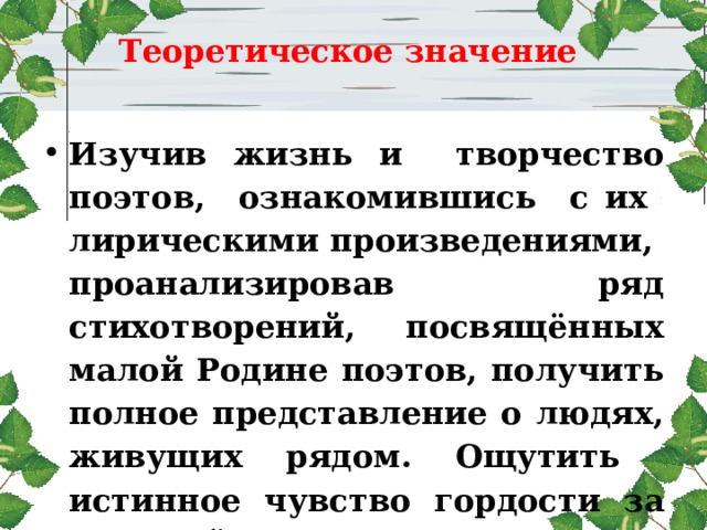 Теоретическое значение   Изучив жизнь и творчество поэтов, ознакомившись с их лирическими произведениями, проанализировав ряд стихотворений, посвящённых малой Родине поэтов, получить полное представление о людях, живущих рядом. Ощутить истинное чувство гордости за жителей с. Пяша. 