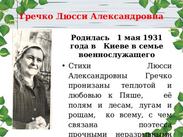  Гречко Люсси Александровна   Родилась 1 мая 1931 года в Киеве в семье военнослужащего Стихи Люсси Александровны Гречко пронизаны теплотой и любовью к Пяше,  её полям и лесам, лугам и рощам, ко всему, с чем связана поэтесса прочными неразрывными нитями.  