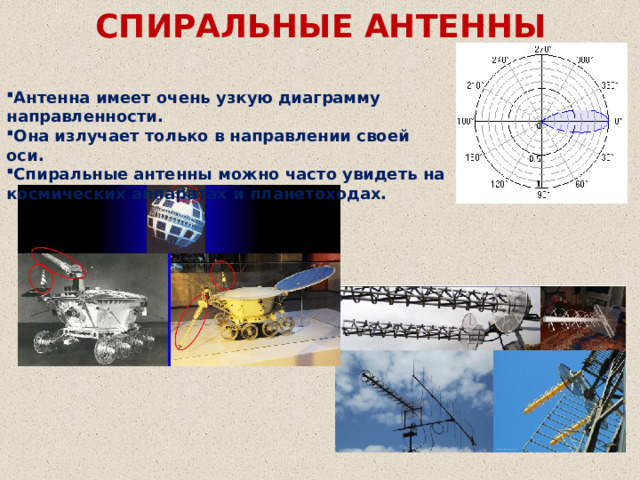 СПИРАЛЬНЫЕ АНТЕННЫ Антенна имеет очень узкую диаграмму направленности. Она излучает только в направлении своей оси. Спиральные антенны можно часто увидеть на космических аппаратах и планетоходах. 