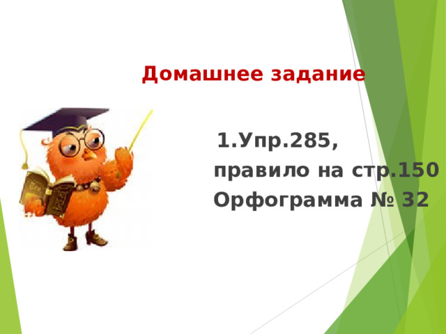 Домашнее задание  1.Упр.285, правило на стр.150 Орфограмма № 32   