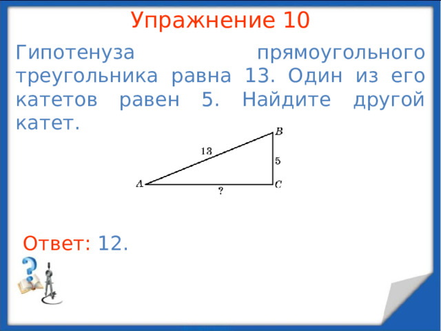 Упражнение 8 В прямоугольном треугольнике ABC    , AC = 6. Найдите BC .  В режиме слайдов ответы появляются после кликанья мышкой Ответ: 4 .  