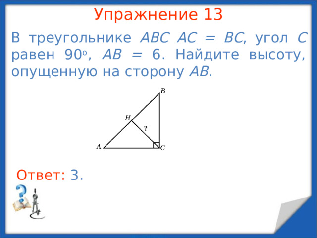 Упражнение 11 В треугольнике ABC  AC = BC = 2, угол C равен 120 о . Найдите высоту, опущенную на сторону AB . В режиме слайдов ответы появляются после кликанья мышкой Ответ: 1 .  