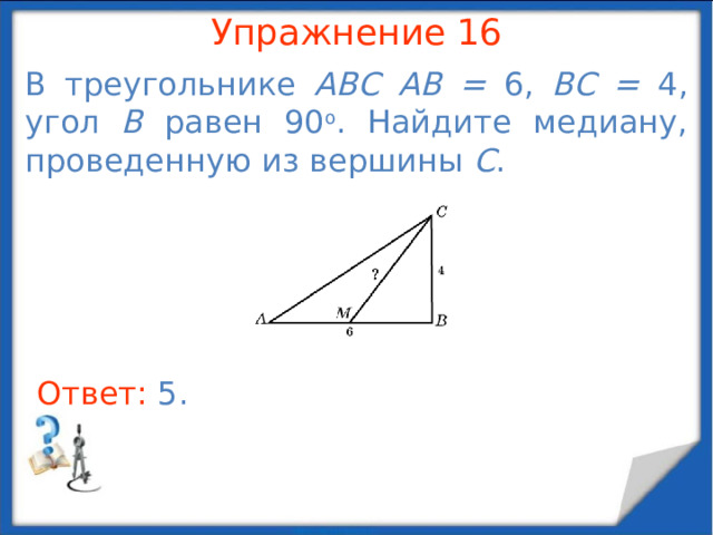 Упражнение 14 В треугольнике ABC  AB = BC , угол B равен 120 о , AC = 4. Найдите высоту, опущенную из вершины C . В режиме слайдов ответы появляются после кликанья мышкой Ответ: 2 .  