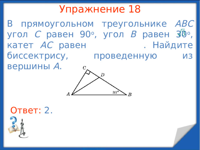 Упражнение 16 В треугольнике ABC  AB = 6, BC = 4, угол B равен 90 о . Найдите медиану, проведенную из вершины C . В режиме слайдов ответы появляются после кликанья мышкой Ответ: 5 .  