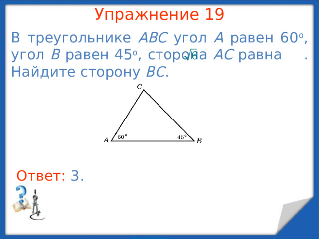 Упражнение 17 Сторона равностороннего треугольника равна .  Найдите биссектрису этого треугольника. В режиме слайдов ответы появляются после кликанья мышкой Ответ: 3 .  