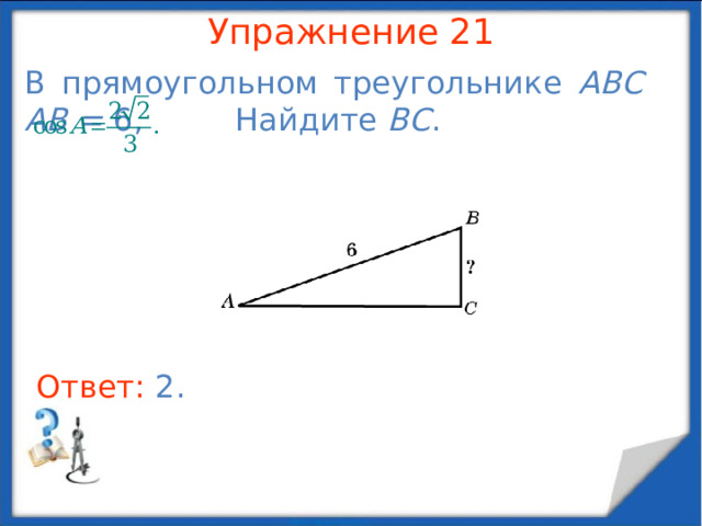 Упражнение 19 В треугольнике ABC угол A равен 60 о , угол B равен 45 о , сторона AC равна  . Найдите сторону BC . В режиме слайдов ответы появляются после кликанья мышкой Ответ: 3 .  