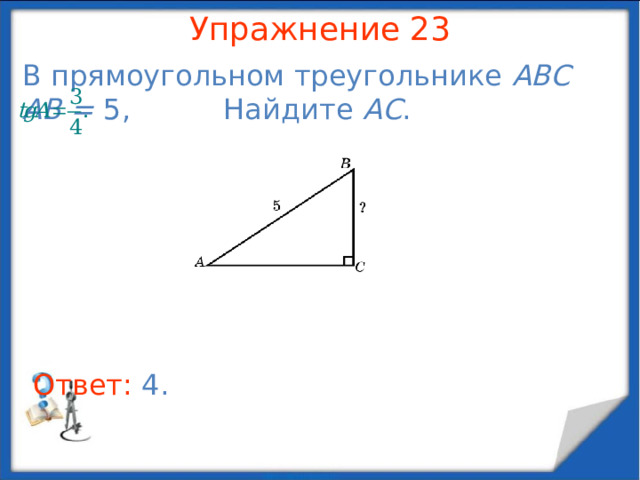 Упражнение 21 В прямоугольном треугольнике ABC AB = 6,     Найдите BC . В режиме слайдов ответы появляются после кликанья мышкой Ответ: 2 .  