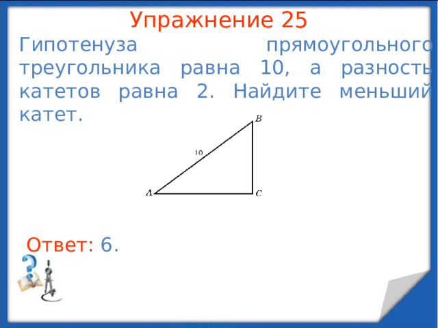 Упражнение 23 В прямоугольном треугольнике ABC  AB = 5,    Найдите AC .  В режиме слайдов ответы появляются после кликанья мышкой Ответ: 4 .  